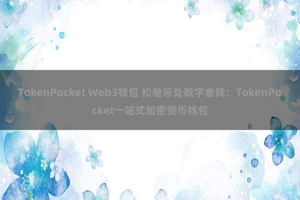 TokenPocket Web3钱包 松驰惩处数字金钱：TokenPocket一站式加密货币钱包