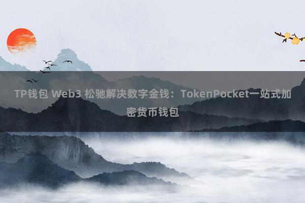 TP钱包 Web3 松驰解决数字金钱：TokenPocket一站式加密货币钱包