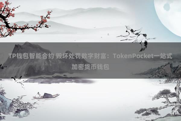 TP钱包智能合约 毁坏处罚数字财富：TokenPocket一站式加密货币钱包