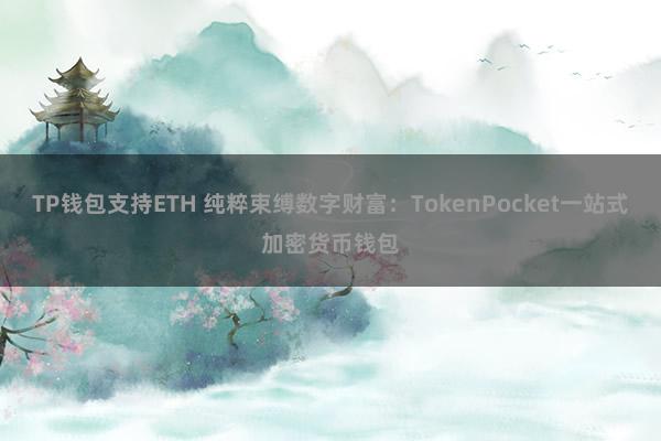 TP钱包支持ETH 纯粹束缚数字财富：TokenPocket一站式加密货币钱包