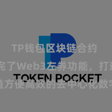 TP钱包区块链合约 TP钱包完了Web3左券功能，打造方便高效的去中心化数字钞票惩处系统