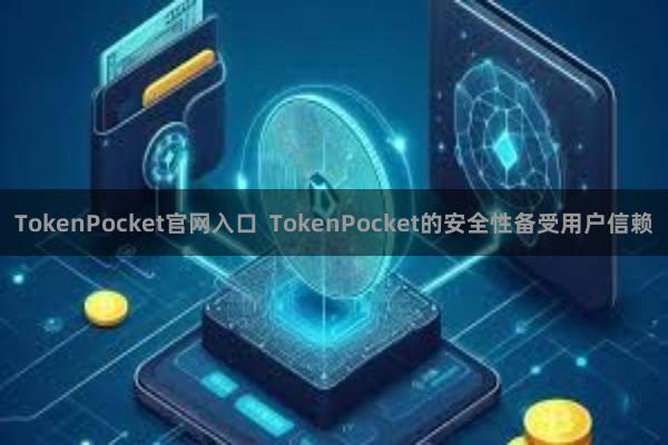 TokenPocket官网入口  TokenPocket的安全性备受用户信赖