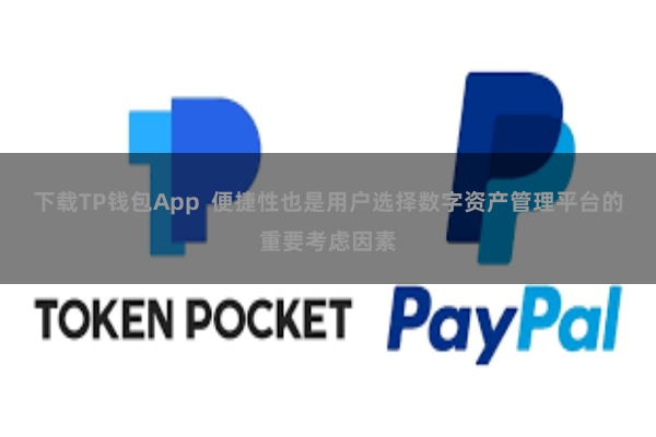 下载TP钱包App  便捷性也是用户选择数字资产管理平台的重要考虑因素