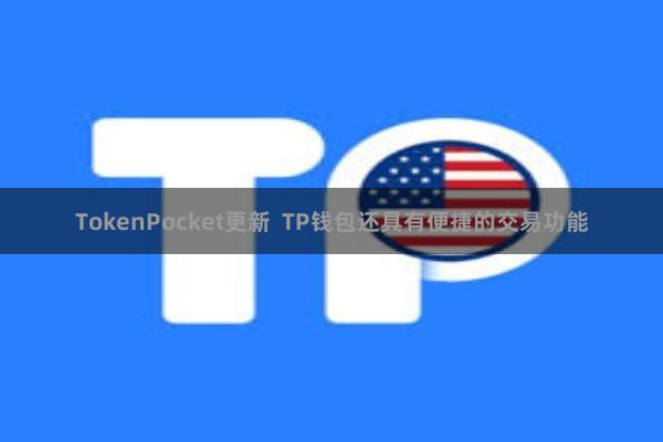 TokenPocket更新  TP钱包还具有便捷的交易功能